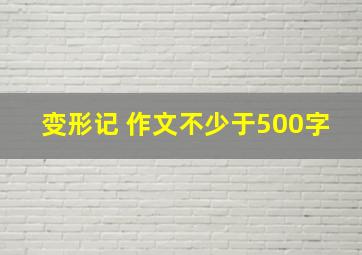 变形记 作文不少于500字